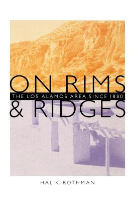 On Rims and Ridges: The Los Alamos Area Since 1880 by Rothman, Hal