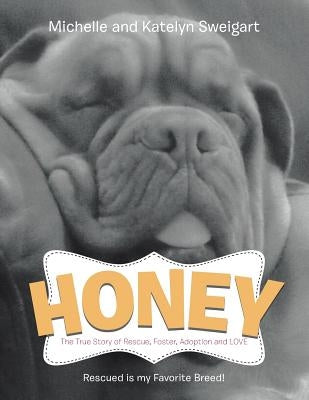 Honey: The True Story of Rescue, Foster, Adoption and Love by Sweigart, Michelle And Katelyn