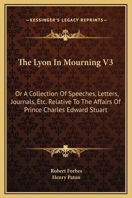 The Lyon in Mourning V3: Or a Collection of Speeches, Letters, Journals, Etc. Relative to the Affairs of Prince Charles Edward Stuart by Forbes, Robert