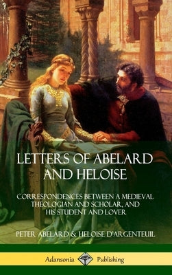 Letters of Abelard and Heloise: Correspondences Between a Medieval Theologian and Scholar, and His Student and Lover (Hardcover) by Abelard, Peter