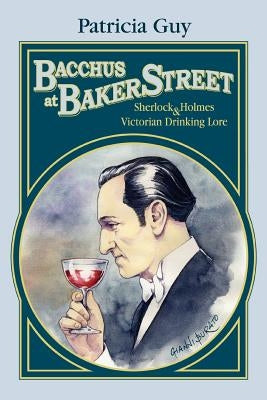 Bacchus at Baker Street: Sherlock Holmes & Victorian Drinking Lore by Guy, Patricia