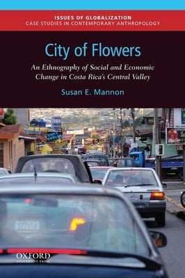 City of Flowers: An Ethnography of Social and Economic Change in Costa Rica's Central Valley by Mannon, Susan E.