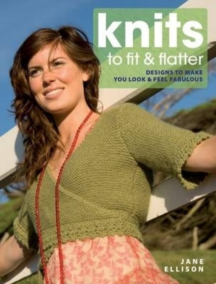 Knits to Fit and Flatter: Designs to Make You Look and Feel Fabulous by Ellison, Jane