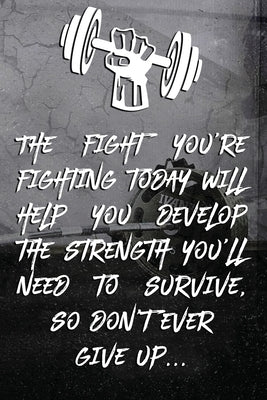 The fight you're fighting today will help you develop the strength you'll need to survive, so don't ever give up...: Note book Plan Your Diet, Exercis by Wod Design, Crossfit Fitness