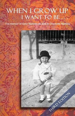 When I Grow Up I Want To Be... Third Edition: The memoir of Gino Narboni as told to Charlotte Narboni by Narboni, Gino