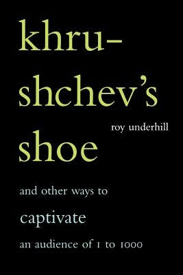 Khrushchev's Shoe: And Other Ways to Captivate an Audience of One to One Thousand by Underhill, Roy