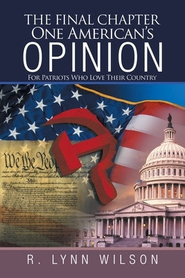 The Final Chapter One American's Opinion: For Patriots Who Love Their Country by Wilson, R. Lynn