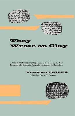 They Wrote on Clay: The Babylonian Tablets Speak Today by Chiera, Edward