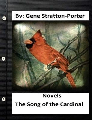The Song of the Cardinal.NOVEL By: Gene Stratton Porter (Original Version) by Porter, Gene Stratton