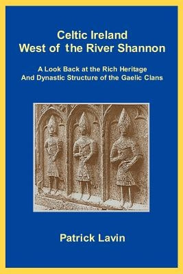 Celtic Ireland West of the River Shannon: A Look Back at the Rich Heritage and Dynastic Structure of the Gaelic Clans by Lavin, Patrick A.