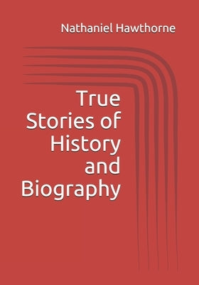 True Stories of History and Biography by Hawthorne, Nathaniel
