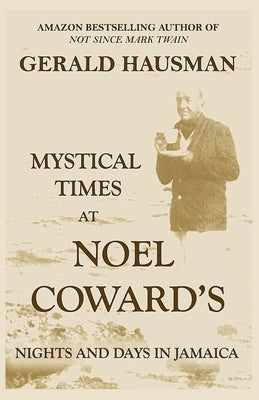 Mystical Times at Noel Coward's: Nights and Days in Jamaica by Hausman, Gerald
