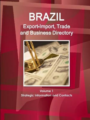 Brazil Export-Import, Trade and Business Directory Volume 1 Strategic Information and Contacts by Ibp, Inc