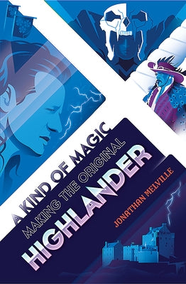 A Kind of Magic: Making the Original Highlander by Melville, Jonathan