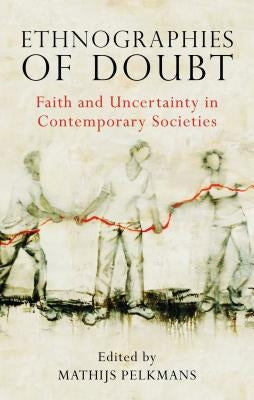 Ethnographies of Doubt: Faith and Uncertainty in Contemporary Societies by Pelkmans, M. E.