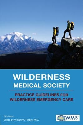 Wilderness Medical Society Practice Guidelines for Wilderness Emergency Care by Forgey, William W.