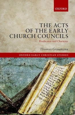 The Acts of Early Church Councils Acts: Production and Character by Graumann, Thomas