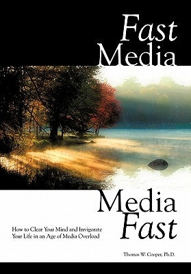 Fast Media, Media Fast: How to Clear Your Mind and Invigorate Your Life in an Age of Media Overload by Cooper Ph. D., Thomas W.