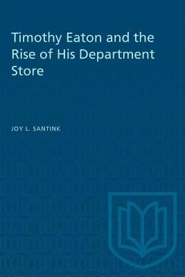 Timothy Eaton and the Rise of His Department Store by Santink, Joy L.
