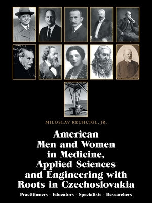 American Men and Women in Medicine, Applied Sciences and Engineering with Roots in Czechoslovakia: Practitioners - Educators - Specialists - Researche by Rechcigl, Miloslav, Jr.