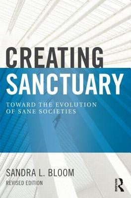 Creating Sanctuary: Toward the Evolution of Sane Societies by Bloom, Sandra L.