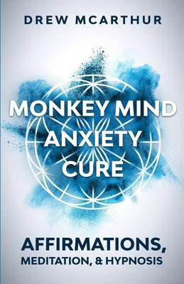 Monkey Mind Anxiety Cure Affirmations, Meditation & Hypnosis: How to Stop Worrying, Kill Fear, Rewire Your Brain, and Change Your Anxious Thoughts to by McArthur, Drew