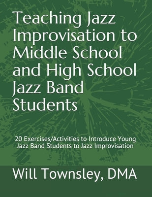 Teaching Jazz Improvisation to Middle School and High School Jazz Band Students: : 20 Exercises/Activities to Introduce Young Jazz Band Students to Ja by Townsley, Will