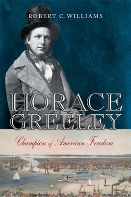 Horace Greeley: Champion of American Freedom by Williams, Robert C.