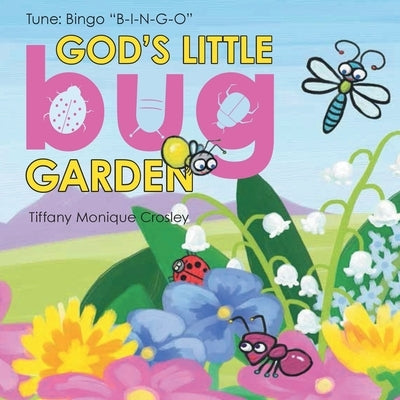 God's Little Bug Garden: Tune: Bingo B-I-N-G-O by Crosley, Tiffany Monique