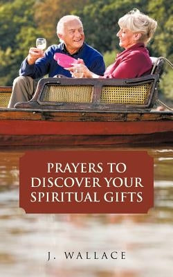 Prayers to Discover Your Spiritual Gifts by Wallace, J.