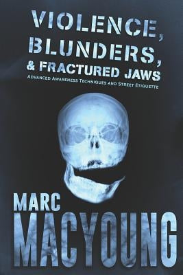 Violence, Blunders, and Fractured Jaws: Advanced Awareness Techniques and Street Etiquette by MacYoung, Marc