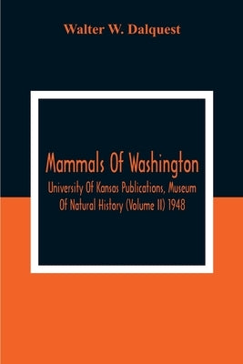 Mammals Of Washington; University Of Kansas Publications, Museum Of Natural History (Volume Ii) 1948 by W. Dalquest, Walter