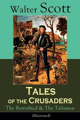 Tales of the Crusaders: The Betrothed & The Talisman (Illustrated): Historical Novels by Scott, Walter