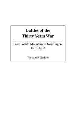 Battles of the Thirty Years War: From White Mountain to Nordlingen, 1618-1635 by Guthrie, William P.
