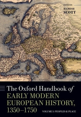 The Oxford Handbook of Early Modern European History, 1350-1750: Volume I: Peoples and Place by Scott, Hamish