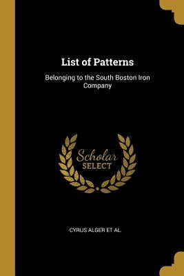 List of Patterns: Belonging to the South Boston Iron Company by Alger Et Al, Cyrus