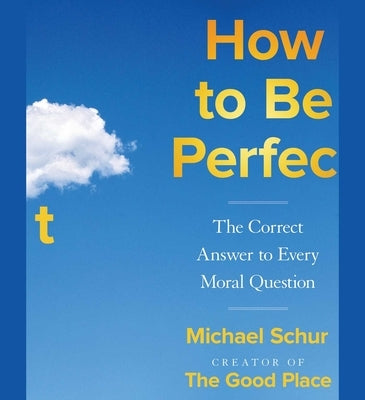 How to Be Perfect: The Correct Answer to Every Moral Question by Schur, Michael