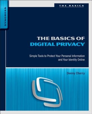 The Basics of Digital Privacy: Simple Tools to Protect Your Personal Information and Your Identity Online by Cherry, Denny