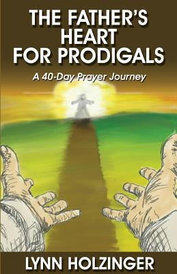 The Father's Heart for Prodigals: A 40-Day Prayer Journey by Holzinger, Lynn