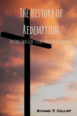 The History of Redemption: The Cross Was God's Plan from the Beginning by Collins, Richard Samuel