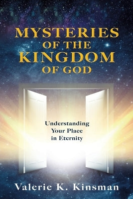 Mysteries of the Kingdom of God: Understanding Your Place in Eternity by Kinsman, Valerie K.