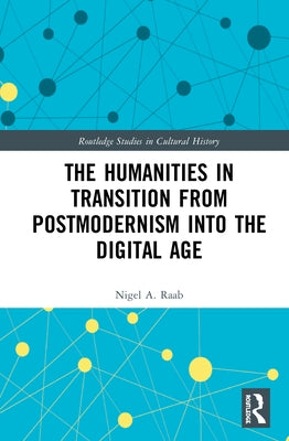 The Humanities in Transition from Postmodernism Into the Digital Age by Raab, Nigel A.