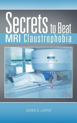 Secrets to Beat MRI Claustrophobia by Lopez, Jessie E.
