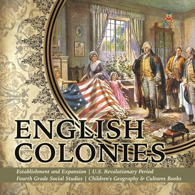 English Colonies Establishment and Expansion U.S. Revolutionary Period Fourth Grade Social Studies Children's Geography & Cultures Books by Baby Professor