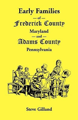Early Families of Frederick County, Maryland, and Adams County, Pennsylvania by Gilland, Steve