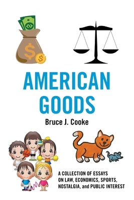 American Goods: A Collection of Essays on Law, Economics, Sports, Nostalgia, and Public Interest by Cooke, Bruce J.