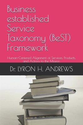 Business established Service Taxonomy (BeST) Framework: Human-Centered Alignment of Services, Products, and Actions to the Mission by Min, Allison