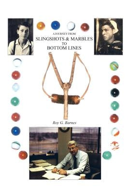 A Journey From Slingshots & Marbles To Bottom Lines by Barnes, Roy G.
