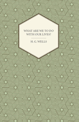 What Are We to Do with Our Lives? by Wells, H. G.