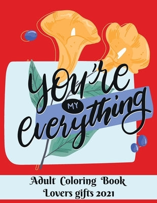 You are my everything - Adult Coloring Book - Lovers gifts 2021: Valentine's day gift - Love and Romance Coloring Book - Beautiful Flowers, Adorable A by Obeezon